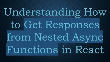 Understanding How to Get Responses from Nested Async Functions in React