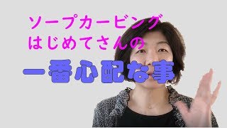 ソープカービングを始める人が一番心配なこと