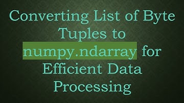Converting List of Byte Tuples to numpy.ndarray for Efficient Data Processing