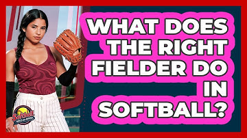 What Does The Right Fielder Do In Softball?