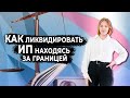 Как ликвидировать ИП, находясь за границей?