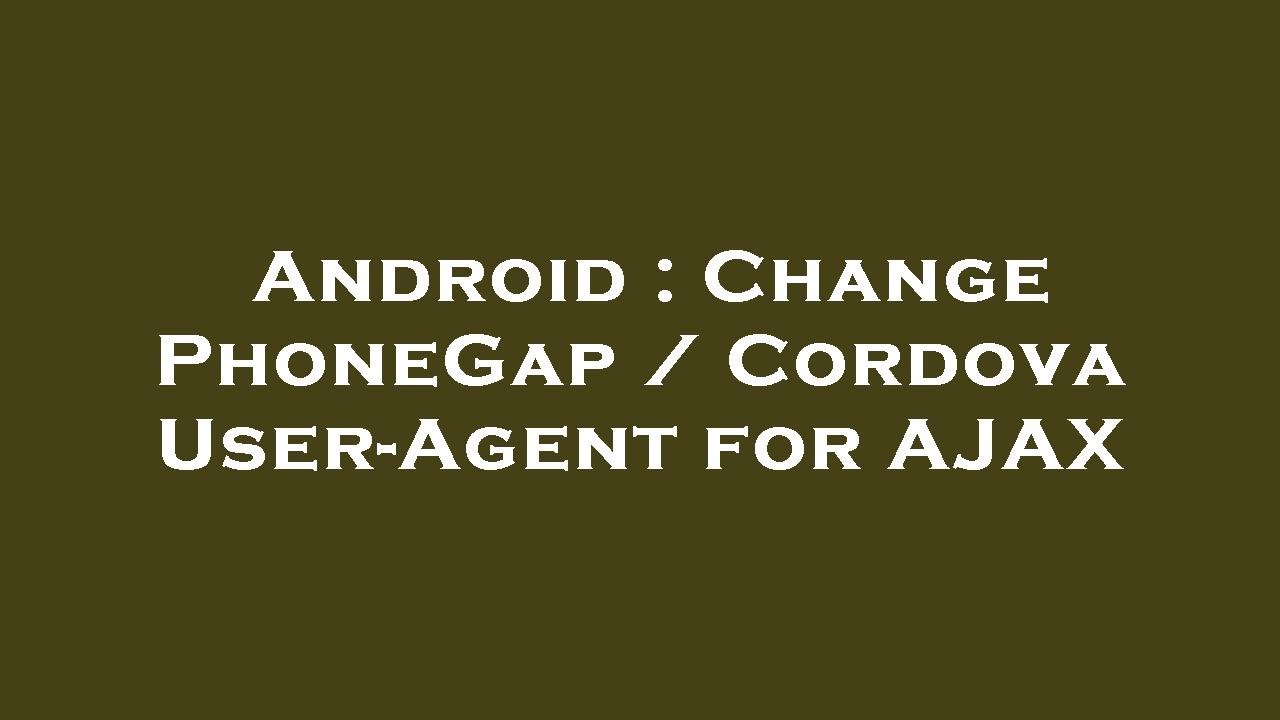 Android : Change PhoneGap / Cordova User-Agent for AJAX - YouTube