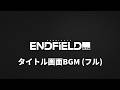 エンドフィールド タイトル画面BGM フル