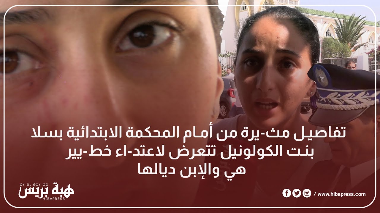 تفاصيل مث يرة من أمام المحكمة الابتدائية بسلا بنت الكولونيل تتعرض لاعت-د اء