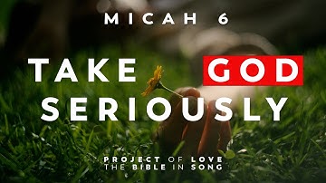 Micah 6 - Take God Seriously || Bible in Song || Project of Love
