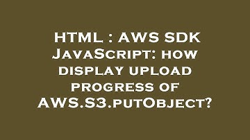 HTML : AWS SDK JavaScript: how display upload progress of AWS.S3.putObject?