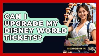 Can I Upgrade My Disney World Tickets - Insider Theme Park Tips