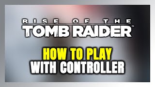How To Play Rise Of The Tomb Raider With Controller On Pc