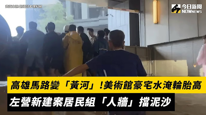 高雄馬路變「黃河」！美術館豪宅水淹輪胎高　左營新建案居民忙設防水閘門擋泥沙｜NOWnews