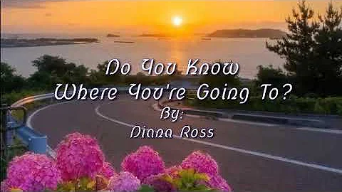DO YOU KNOW WHERE YOU'RE GOING TO /lyrics By: Diana Ross