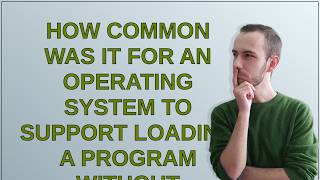 Retrocomputing: How common was it for an operating system to support loading a program without im...