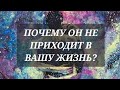 ПОЧЕМУ ОН НЕ ПРИХОДИТ В ВАШУ ЖИЗНЬ? #таро #таролюбовь #тарорасклад