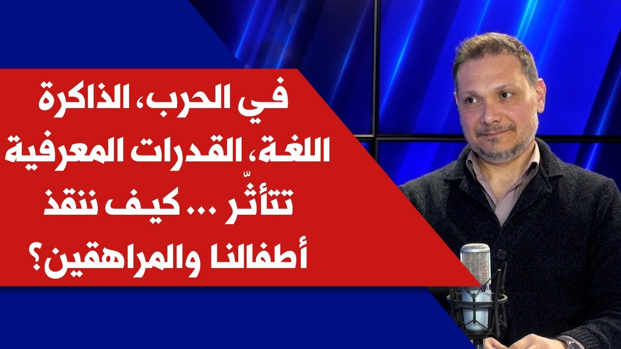 في الحرب، الذاكرة، اللغة، القدرات المعرفية تتأثر .. كيف ننقذ أطفالنا والمراهقين؟ مع د. زياد أبي راشد