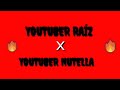 YouTuber Raíz   X   YouTuber Nutella.