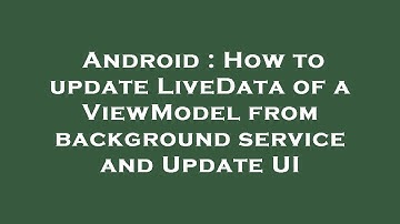 Android : How to update LiveData of a ViewModel from background service and Update UI