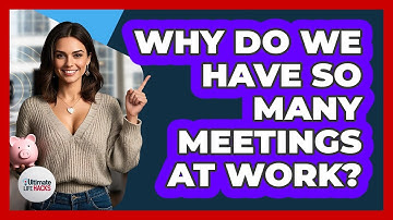 Why Do We Have So Many Meetings At Work? - Ultimate Life Hacks