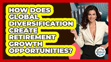 How Does Global Diversification Create Retirement Growth Opportunities? - Get Retirement Help