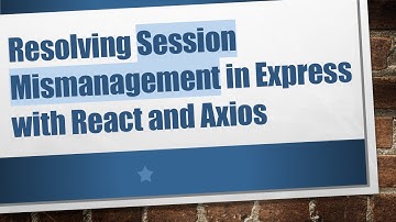 Resolving Session Mismanagement in Express with React and Axios
