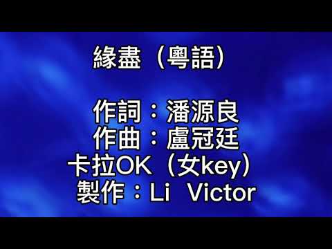 卡拉OK ~ 緣盡（粵語）女key  相識袛想心印心！相戀始知多怨恨！原來情更深傷口更深！袛想一天可放心！只想一天不再問！我與你應不應依戀一生！仍然望你接受我！我亦只是常人！風波接近到底怎麼可抽身！