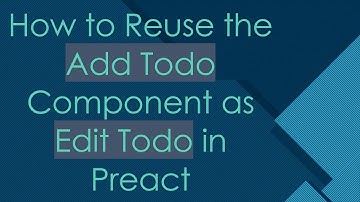 How to Reuse the Add Todo Component as Edit Todo in Preact