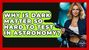 Why Is Dark Matter So Hard To Test In Astronomy? - Astronomy Made Simple