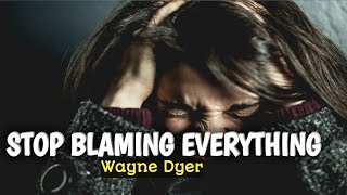 Stop Blaming Everything - Wayne Dyer