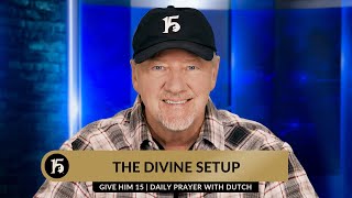 The Divine Setup | Give Him 15  Daily Prayer with Dutch | December 11, 2023