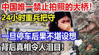 中国有一座禁止拍照的大桥，24小时有重兵把守，背后原因让人心酸！