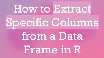 How to Extract Specific Columns from a Data Frame in R