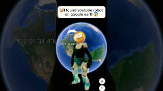 i fpund youtube robot on google earthshortsviral googleearth trendingshorts