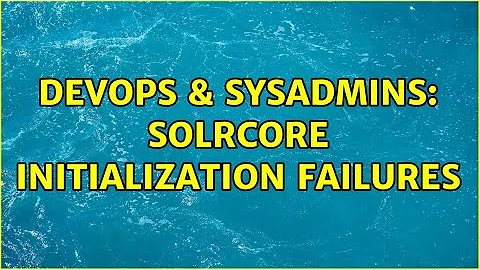DevOps & SysAdmins: SolrCore initialization failures