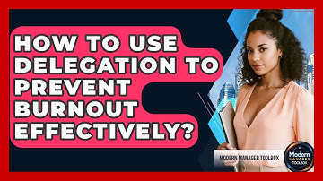 How To Use Delegation To Prevent Burnout Effectively? - Modern Manager Toolbox