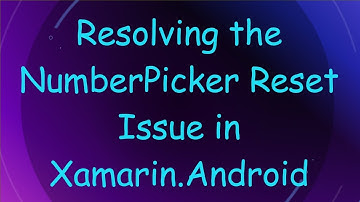 Resolving the NumberPicker Reset Issue in Xamarin.Android