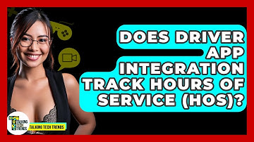 Does Driver App Integration Track Hours Of Service (HOS)? - Talking Tech Trends