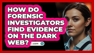 How Do Forensic Investigators Find Evidence On The Dark Web? - SecurityFirstCorp.com
