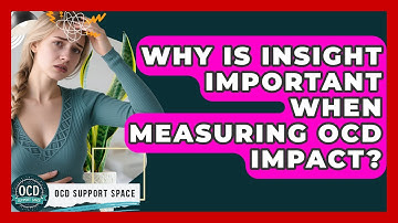 Why Is Insight Important When Measuring OCD Impact? - OCD Support Space