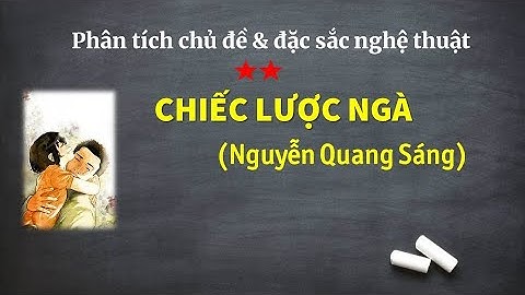 Phân tích chủ đề và đặc sắc nghệ thuật của truyện  CHIẾC LƯỢC NGÀ (Nguyễn Quang Sáng)