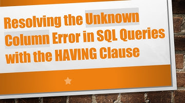 Resolving the Unknown Column Error in SQL Queries with the HAVING Clause