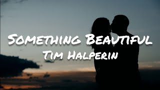 Tim Halperin - Something Beautiful (Lyrics)