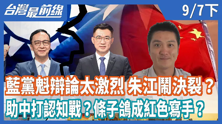 蓝党魁辩论太激烈 朱江闹决裂？  助中打认知战？条子鸽成红色写手？【台湾最前线】2021.09.07(下) - 天天要闻