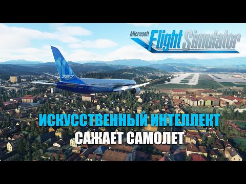 Видео: Microsoft Flight Simulator - Сможет ли Искусственный Интеллект посадить Самолет?