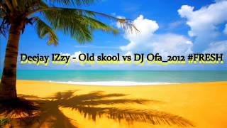 Deejay IZzy - Old skool vs DJ Ofa_2012 #FRESH(By Ken Of Car Ambiance)