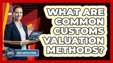 What Are Common Customs Valuation Methods?