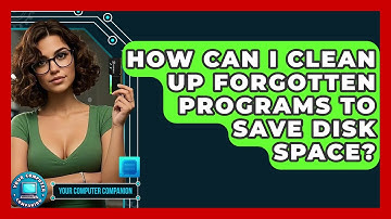 How Can I Clean Up Forgotten Programs To Save Disk Space? - Your Computer Companion
