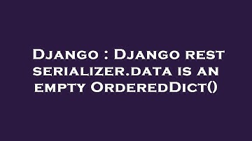Django : Django rest serializer.data is an empty OrderedDict()