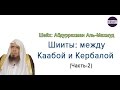 Шииты: между Каабой и Кербалой. (Часть -2 ) Шейх Абдуррахман Аль-Махмуд.