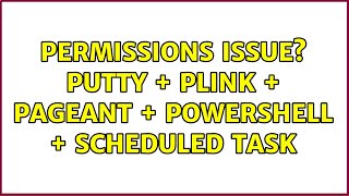 Permissions Issue Putty + Plink + Pageant + Powershell + Scheduled Task (3 Solutions!!)