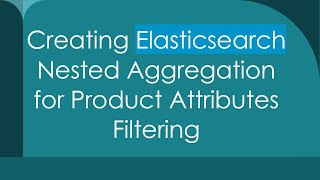 Creating Elasticsearch Nested Aggregation for Product Attributes Filtering