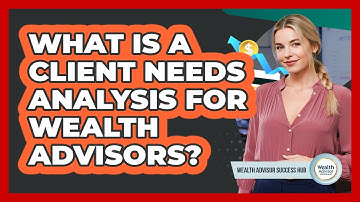 What Is A Client Needs Analysis For Wealth Advisors? - Wealth Advisor Success Hub
