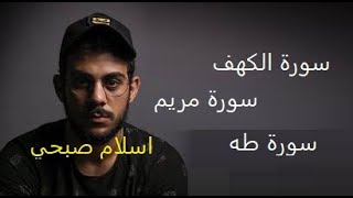 سورة الكهف وسورة مريم وسورة طه بصوت القارئ اسلام صبحي